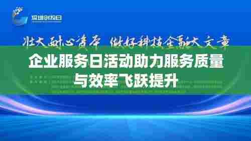 企业服务日活动助力服务质量与效率飞跃提升