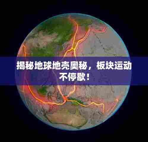 揭秘地球地壳奥秘，板块运动不停歇！