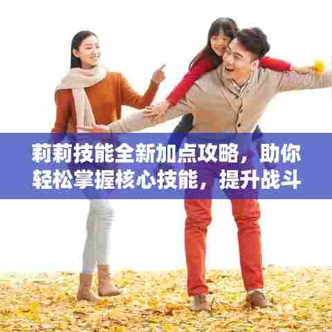 莉莉技能全新加点攻略，助你轻松掌握核心技能，提升战斗力！