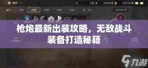 枪炮最新出装攻略,无敌战斗装备打造秘籍