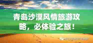 青岛沙漠风情旅游攻略，必体验之旅！