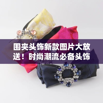 围夹头饰新款图片大放送!时尚潮流必备头饰精选
