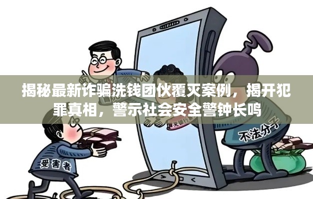 揭秘最新诈骗洗钱团伙覆灭案例,揭开犯罪真相,警示社会安全警钟长鸣