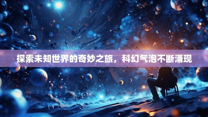 探索未知世界的奇妙之旅，科幻气泡不断涌现