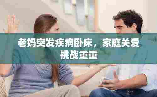 老妈突发疾病卧床,家庭关爱挑战重重