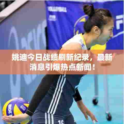 姚迪今日战绩刷新纪录,最新消息引爆热点新闻!