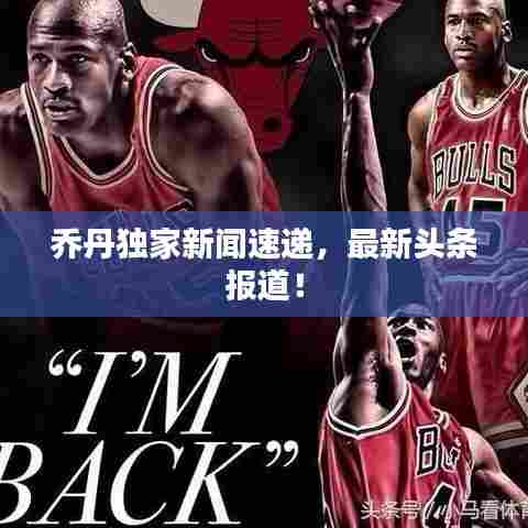 乔丹独家新闻速递，最新头条报道！
