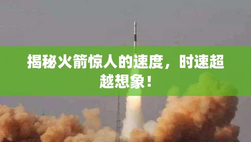 揭秘火箭惊人的速度，时速超越想象！